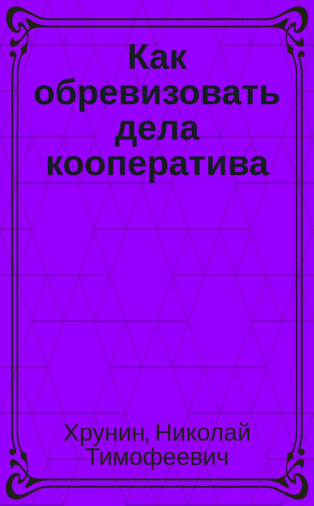 Как обревизовать дела кооператива : Пособие для ревизионных органов кооперативов первой степени всех видов