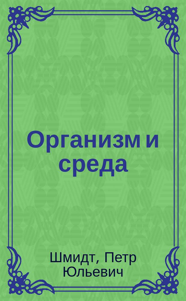 Организм и среда : О соотношениях организма с механ., физ. и хим. условиями среды