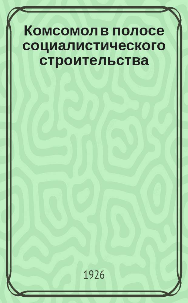 Комсомол в полосе социалистического строительства