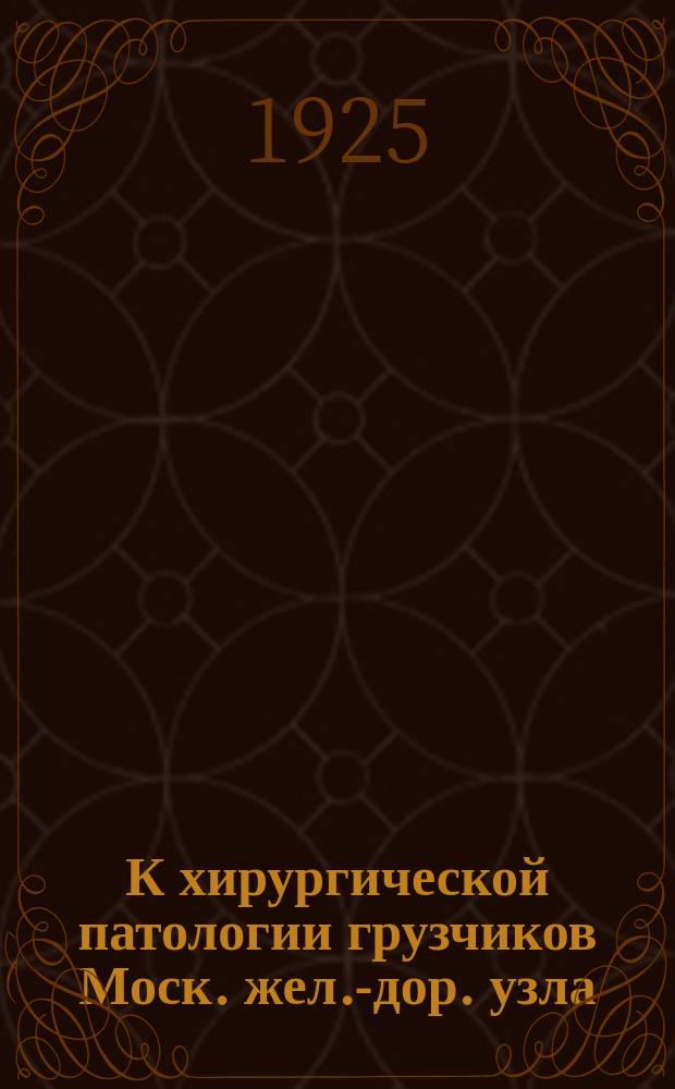 К хирургической патологии грузчиков Моск. жел.-дор. узла