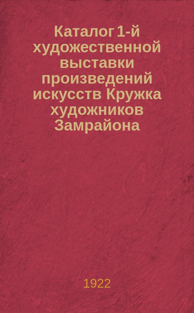 Каталог 1-й художественной выставки произведений искусств Кружка художников Замрайона : 1922 год
