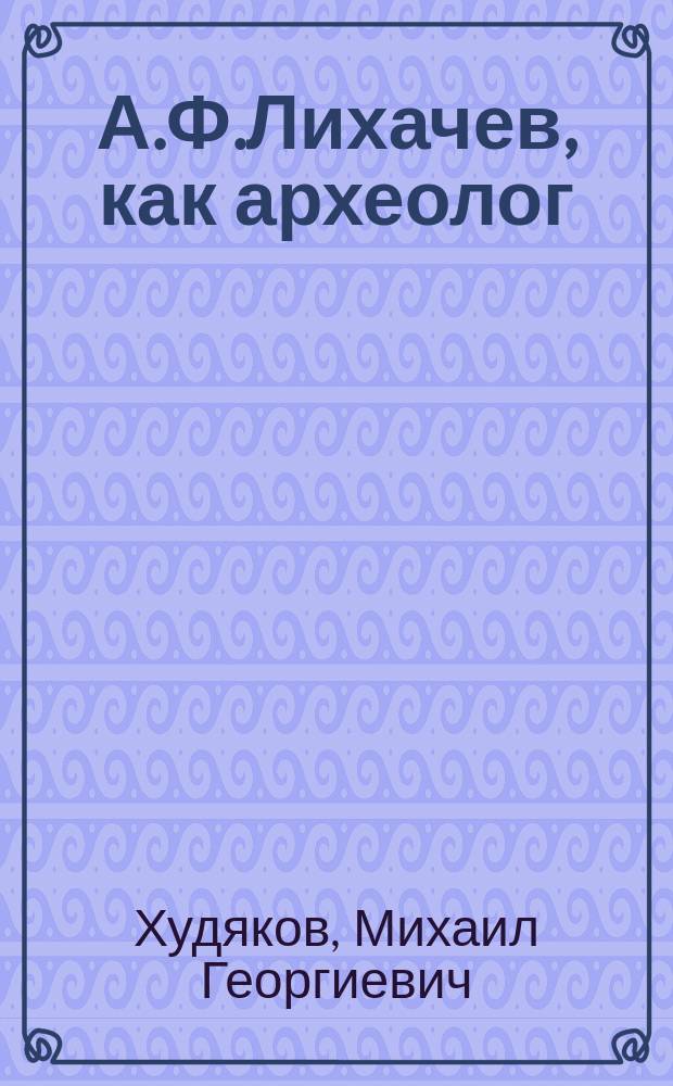 А.Ф.Лихачев, как археолог