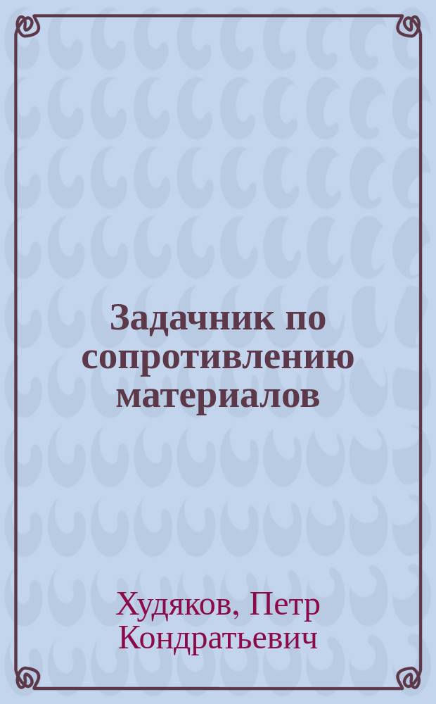 Задачник по сопротивлению материалов : Из практики русского строительства : С подробными объясн. и решениями, проведенными без высш. математики