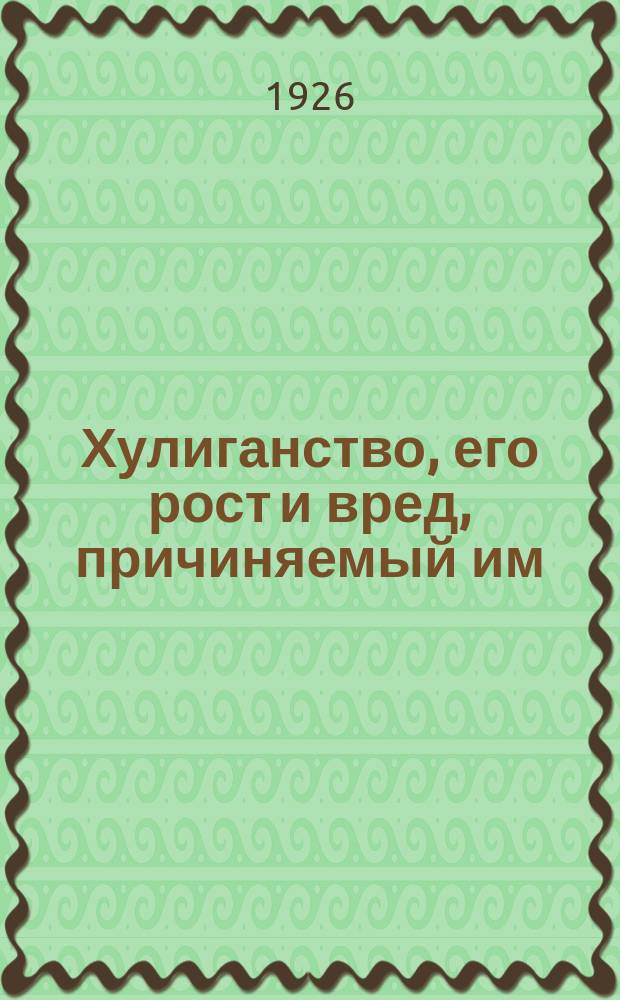 Хулиганство, его рост и вред, причиняемый им : (Анкета)