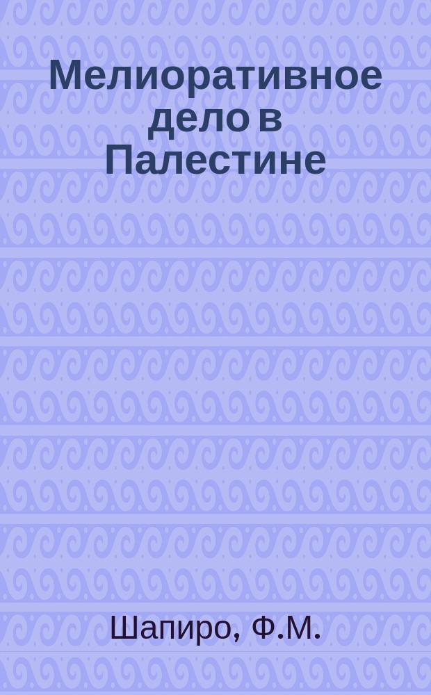 Мелиоративное дело в Палестине : Докл., чит. на 2-м Общ. собрании Палестин. мелиорац. т-ва "Раанания"