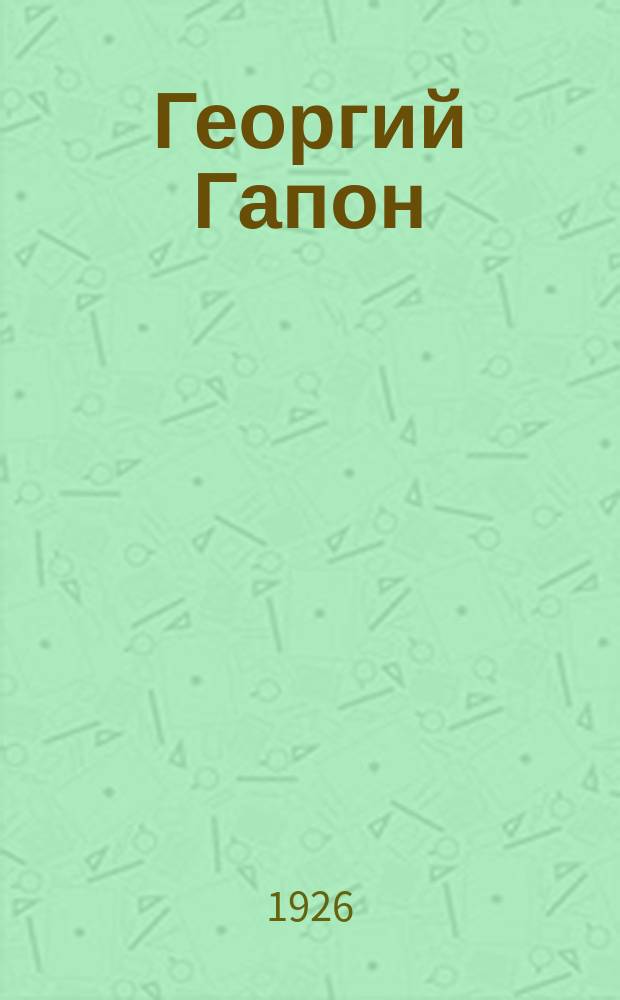 Георгий Гапон : Драма в 5 д. с прологом