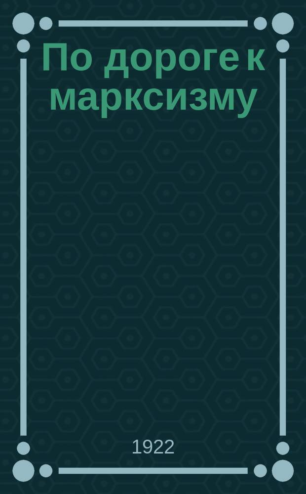 По дороге к марксизму : Воспоминания рабочего-революционера. Ч.1