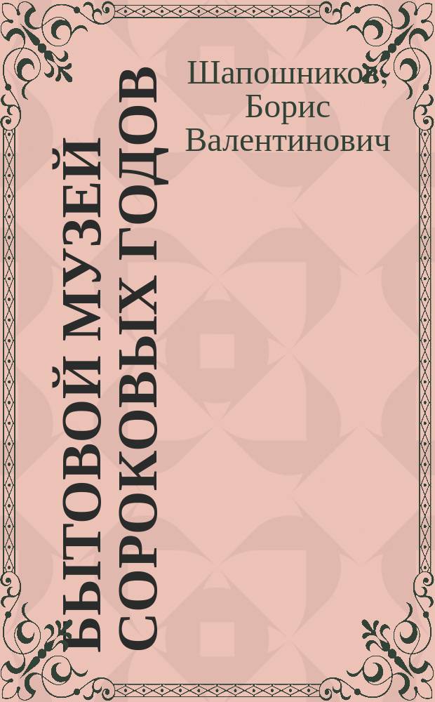Бытовой музей сороковых годов : Путеводитель