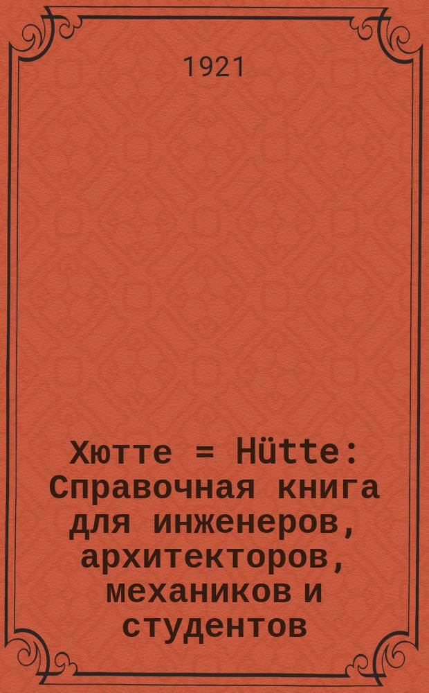 [Хютте] = Hütte : Справочная книга для инженеров, архитекторов, механиков и студентов