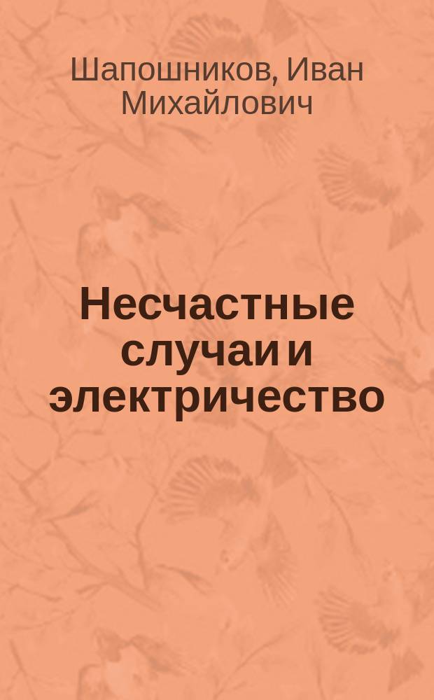 Несчастные случаи и электричество : (Несчаст. случаи от действия электр. тока при электр. работах и установках)