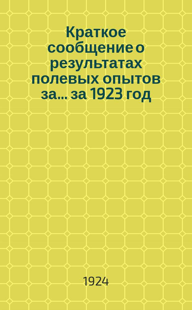 Краткое сообщение о результатах полевых опытов за... ... за 1923 год