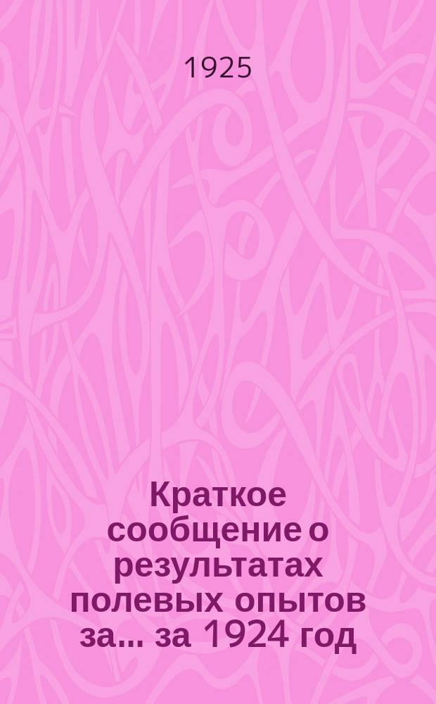 Краткое сообщение о результатах полевых опытов за... ... за 1924 год