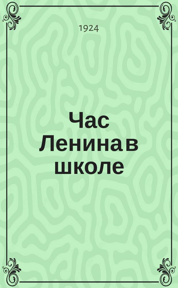Час Ленина в школе : Кн. для чтения в труд. шк. I ступ