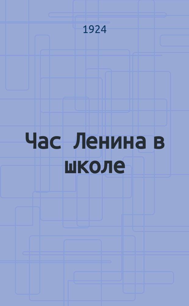 Час Ленина в школе : Кн. для чтения в труд. шк. I ступ. Ч.1 : Для детей