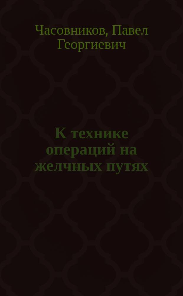 К технике операций на желчных путях : Из Хирург. фак. клиники Одес. мед. ин-та