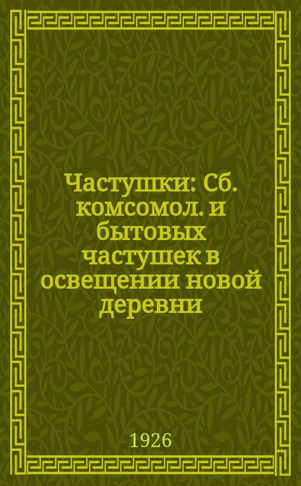 Частушки : Сб. комсомол. и бытовых частушек в освещении новой деревни