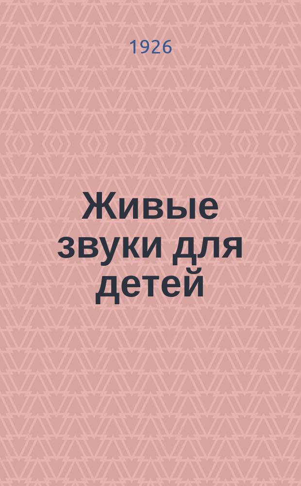 Живые звуки для детей : Первая книга в жизни ребенка вместо букваря : Дидакт. материал при обучении грамоте по методу автора