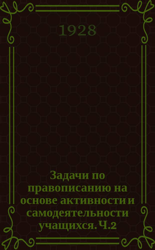 Задачи по правописанию на основе активности и самодеятельности учащихся. Ч.2