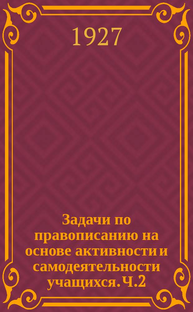 Задачи по правописанию на основе активности и самодеятельности учащихся. Ч.2