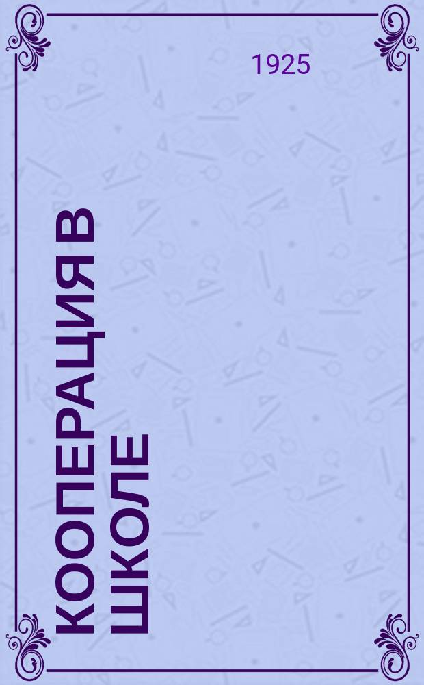 Кооперация в школе : Практич. указания по устройству и ведению школьного кооператива