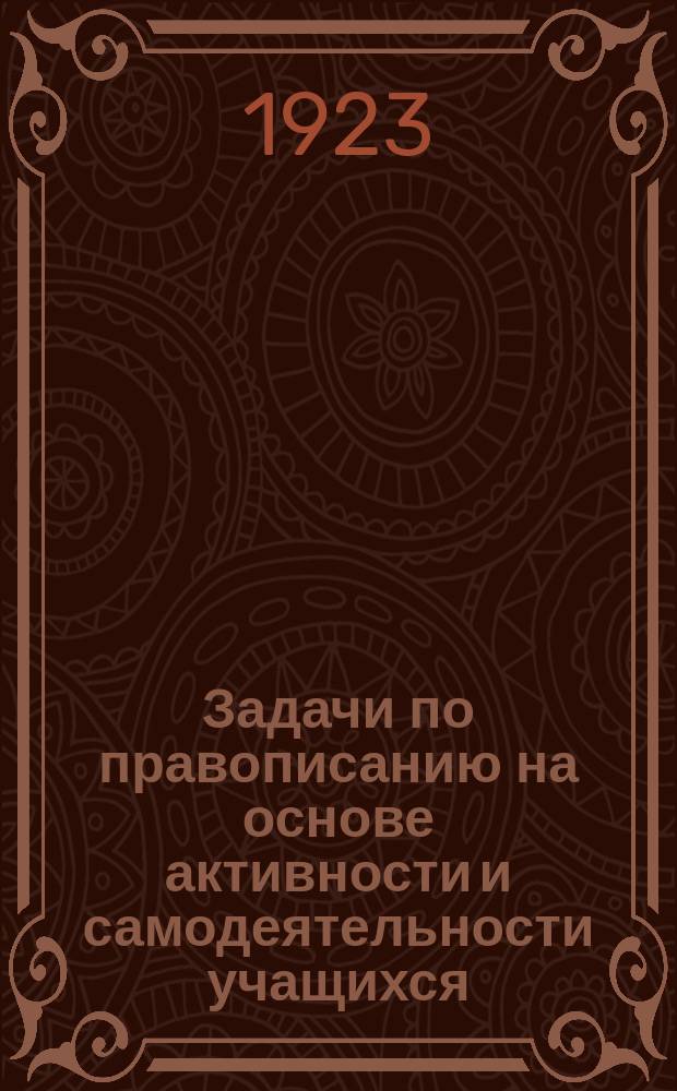 Задачи по правописанию на основе активности и самодеятельности учащихся : Пособие к этимологии рус. яз. для детей сред. и старш. возраста