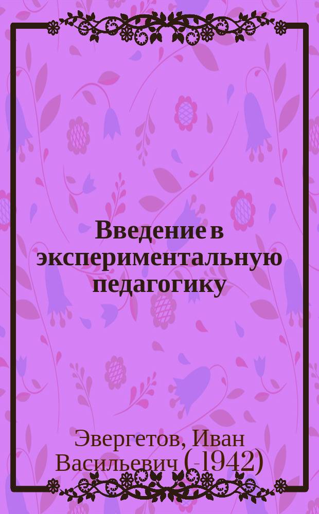 Введение в экспериментальную педагогику : Обоснование методики экспериментально-пед. исследования