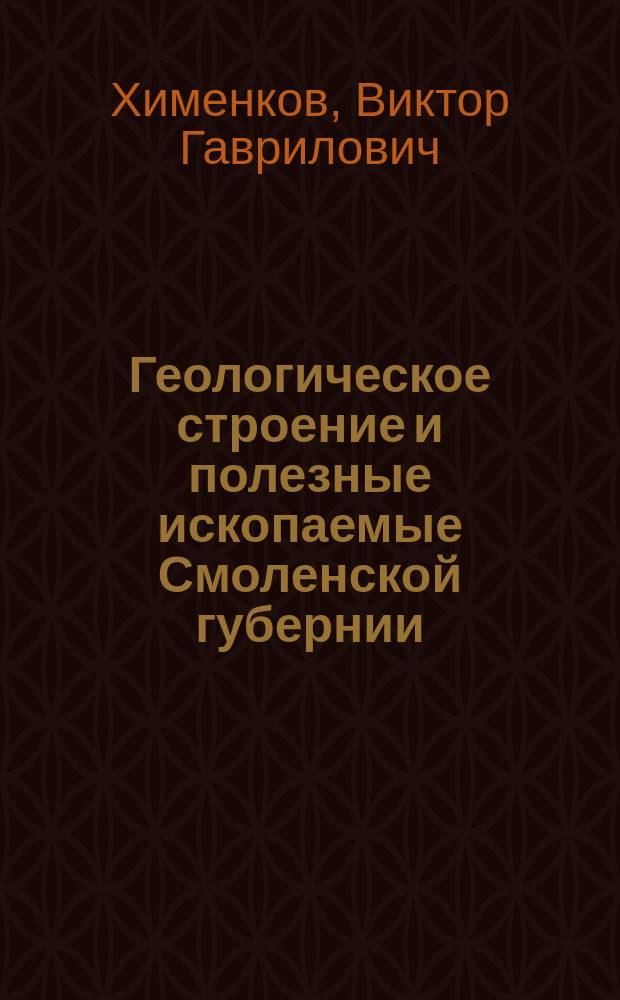 Геологическое строение и полезные ископаемые Смоленской губернии : С прил. карты геологической и карты полезных ископаемых