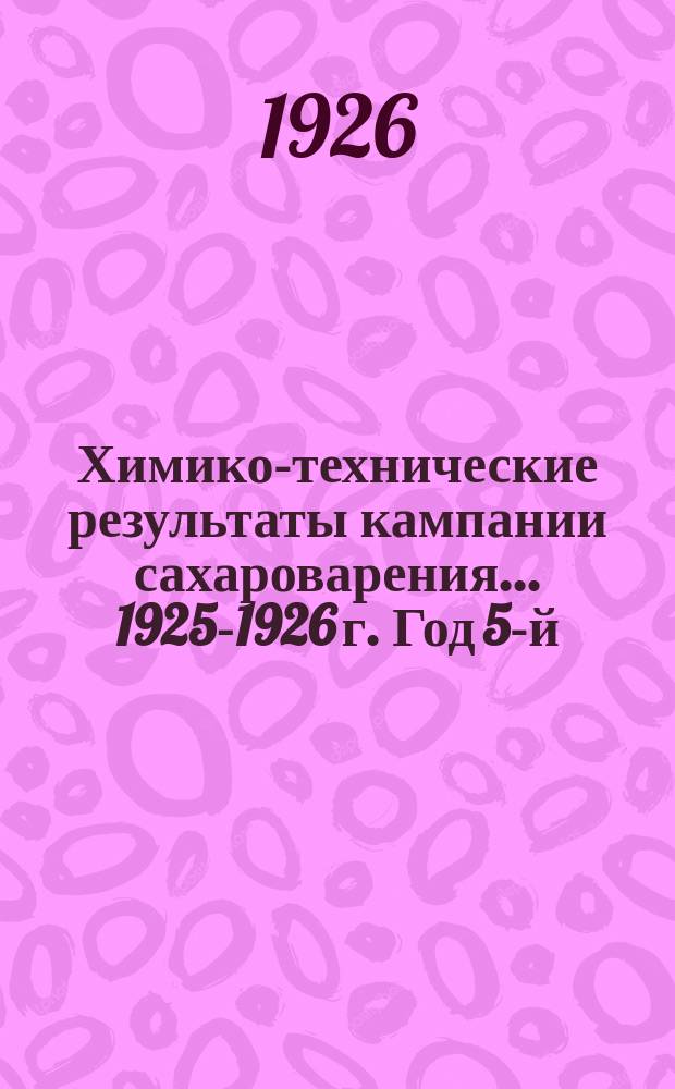 Химико-технические результаты кампании сахароварения... ...1925-1926 г. Год 5-й