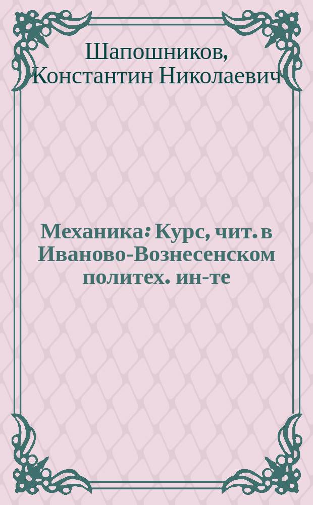 Механика : Курс, чит. в Иваново-Вознесенском политех. ин-те