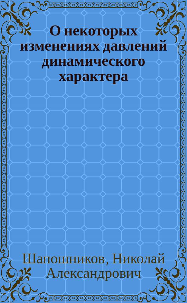 О некоторых изменениях давлений динамического характера : Докл. на заседаниях 13-го июня 1919 г