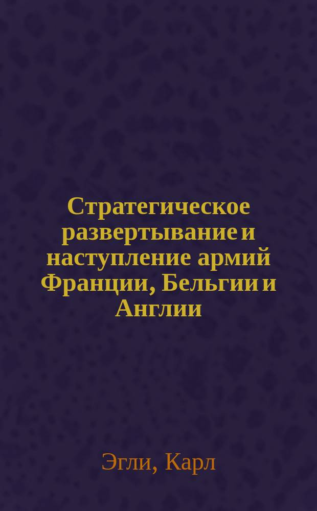 Стратегическое развертывание и наступление армий Франции, Бельгии и Англии : На запад. театре воен. действий в период до 23 авг. 1914 г. : Пер. с нем