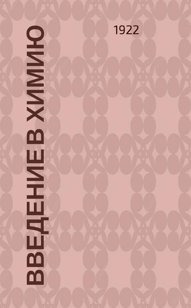 Введение в химию : Крат. курс неорган. химии для высших учеб. заведений и самообразования