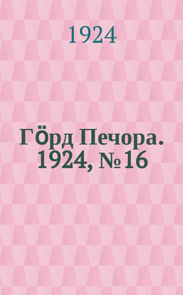 Гӧрд Печора. 1924, №16 (172) (18 марта)