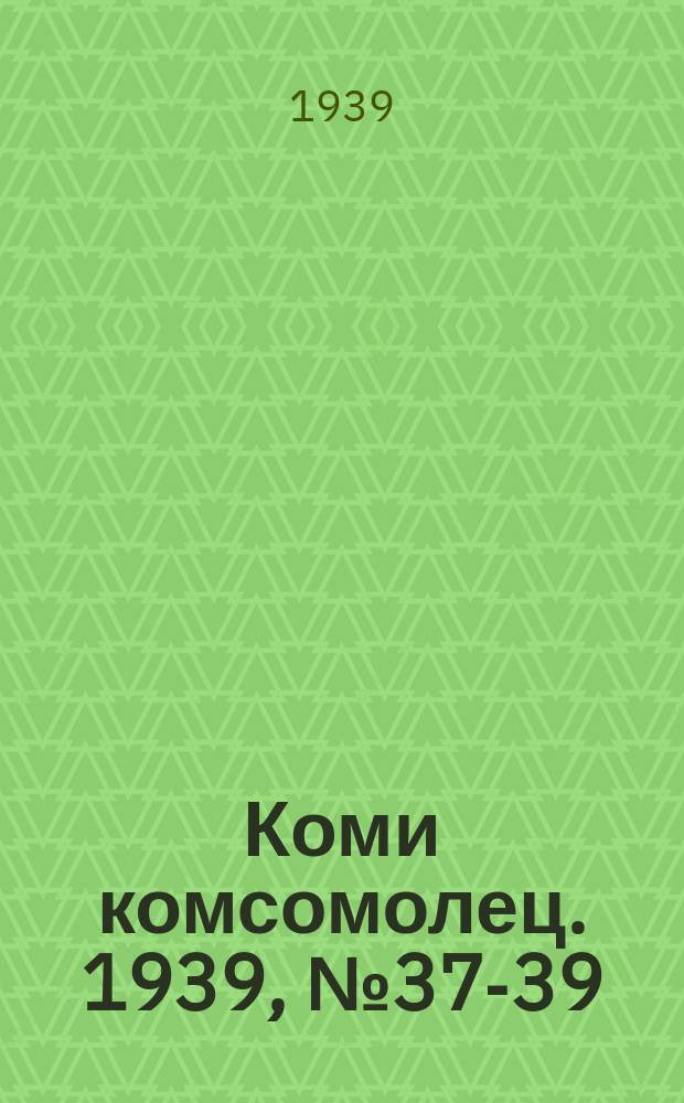 Коми комсомолец. 1939, № 37-39(1000-1002) (16 марта)