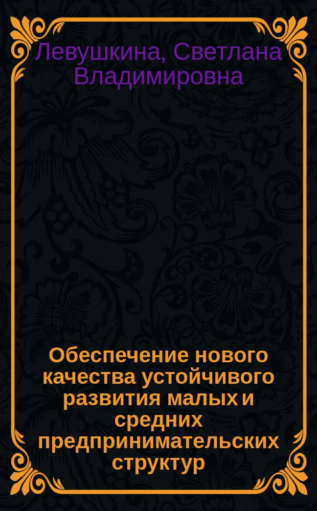 Обеспечение нового качества устойчивого развития малых и средних предпринимательских структур (теория и практика) : монография