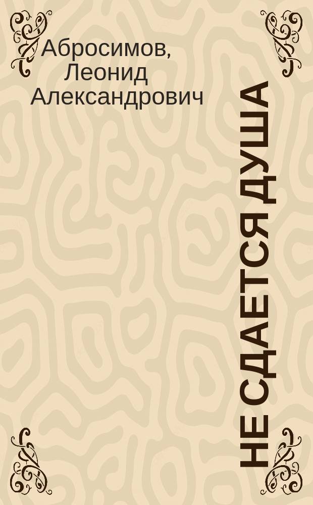 Не сдается душа : из записок бывалого человека