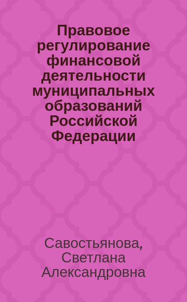 Правовое регулирование финансовой деятельности муниципальных образований Российской Федерации : монография