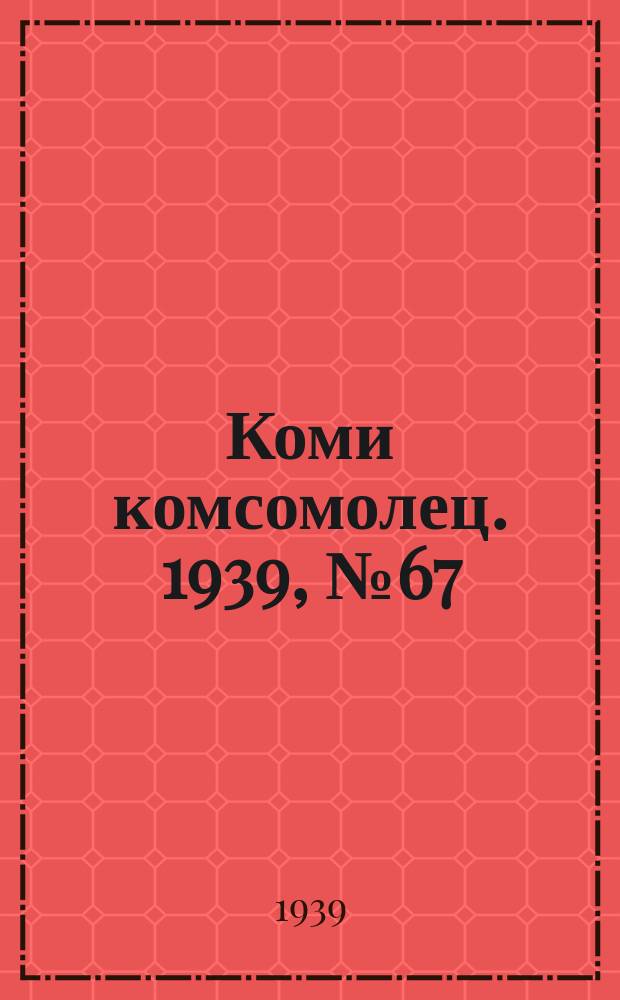 Коми комсомолец. 1939, № 67(1030) (14 мая)