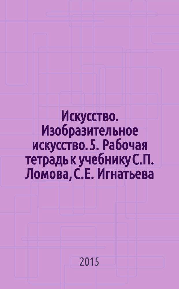 Искусство. Изобразительное искусство. 5. Рабочая тетрадь к учебнику С.П. Ломова, С.Е. Игнатьева, М.В. Кармазиной