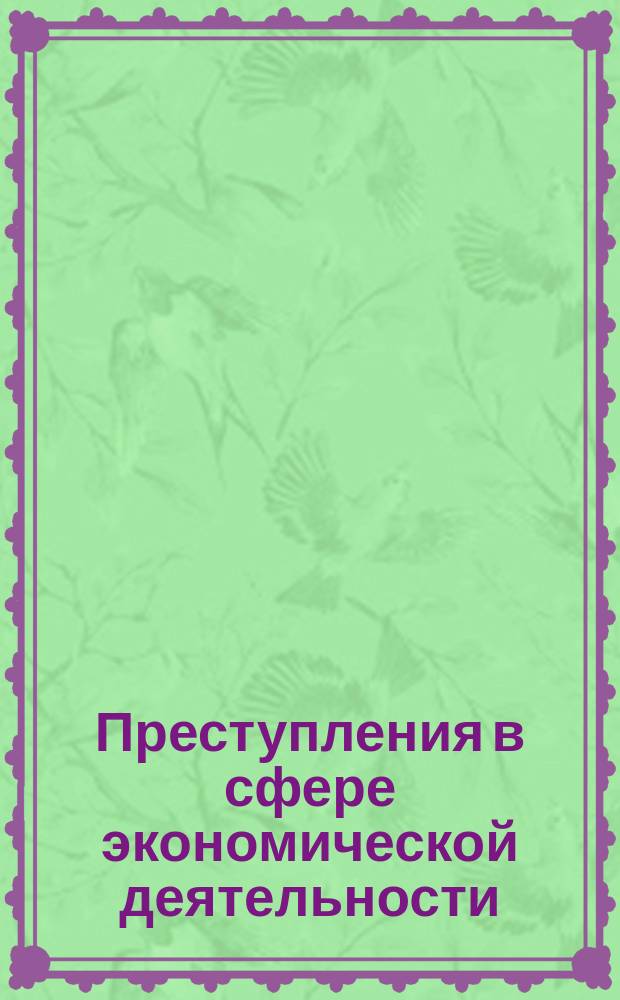 Преступления в сфере экономической деятельности: теоретический и прикладной анализ : монография [в 2 ч.]. Ч. 2