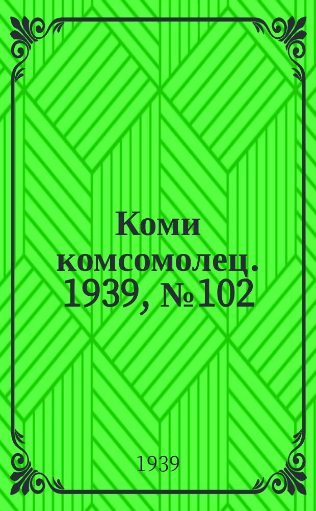 Коми комсомолец. 1939, № 102(1065) (24 июля)