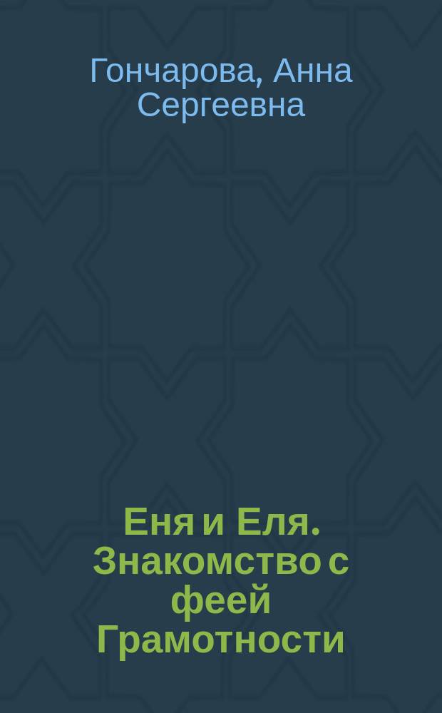 Еня и Еля. Знакомство с феей Грамотности : сказки, которые помогают: любить чтение, дорожить книгами, гордиться родным языком, ценить мир литературы, говорить грамотно : книга для чтения взрослыми детям
