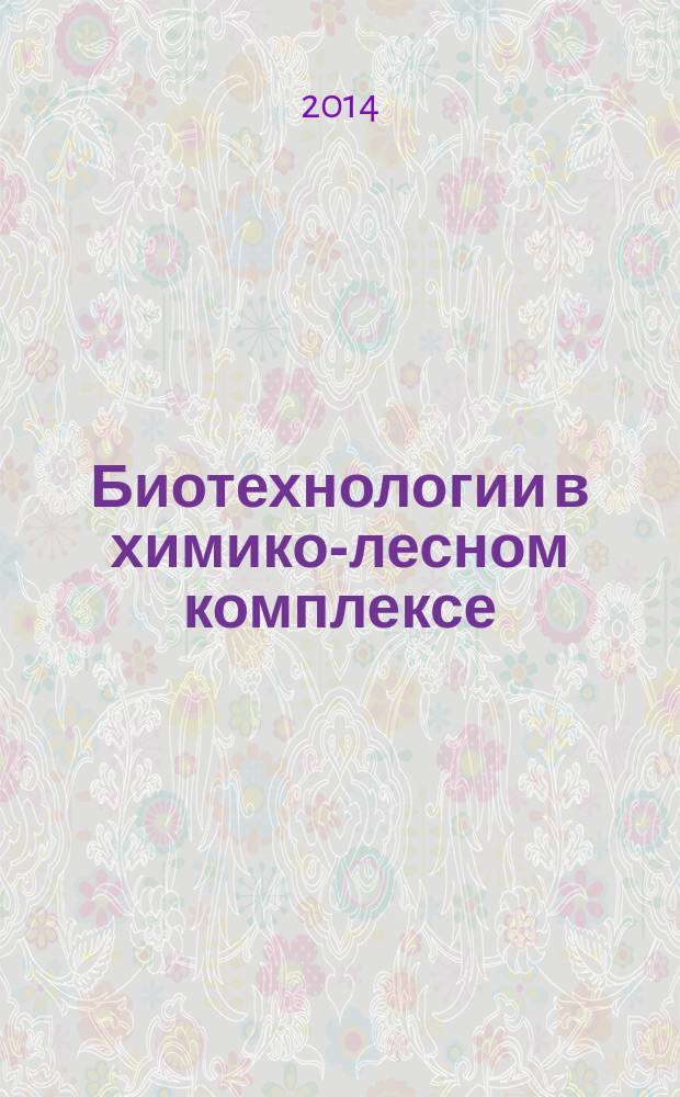 Биотехнологии в химико-лесном комплексе = Biotechnologies in chemical and forest industry : материалы международной научной конференции (Архангельск, 11-12 сентября 2014 г.)