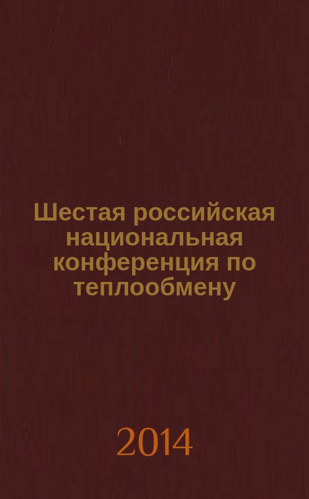 Шестая российская национальная конференция по теплообмену : РНКТ 6, 27-31 октября 2014 г., Москва. тезисы докладов в 3-х томах. Т. 1