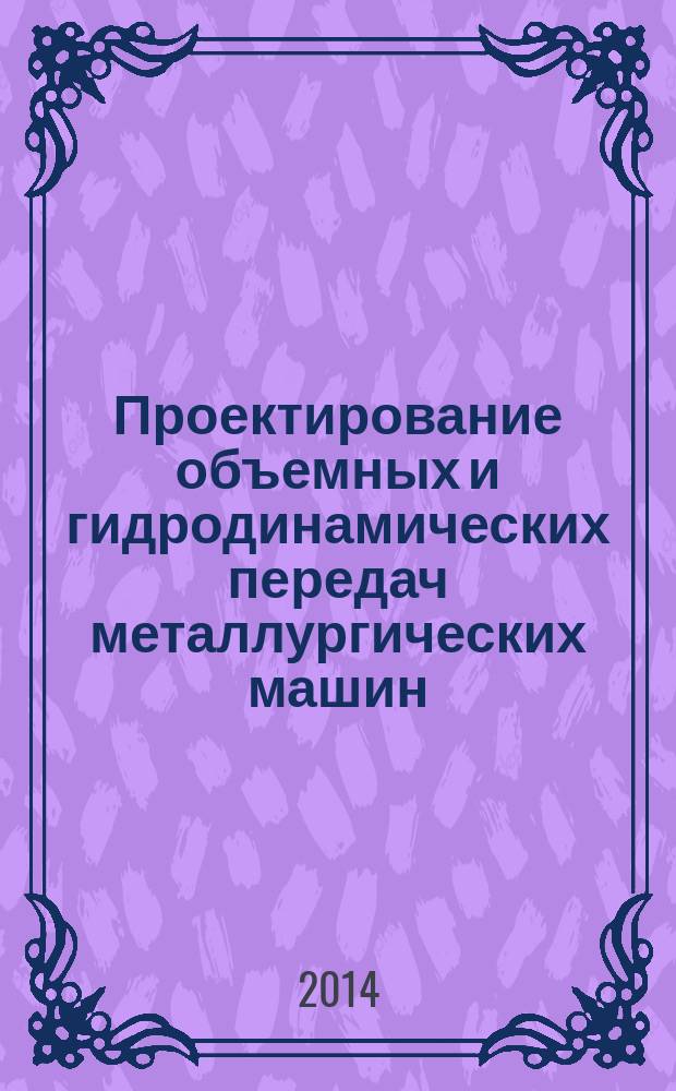 Проектирование объемных и гидродинамических передач металлургических машин : учебное пособие для студентов высших учебных заведений, обучающихся по специальности 150404 "Металлургические машины и оборудование"