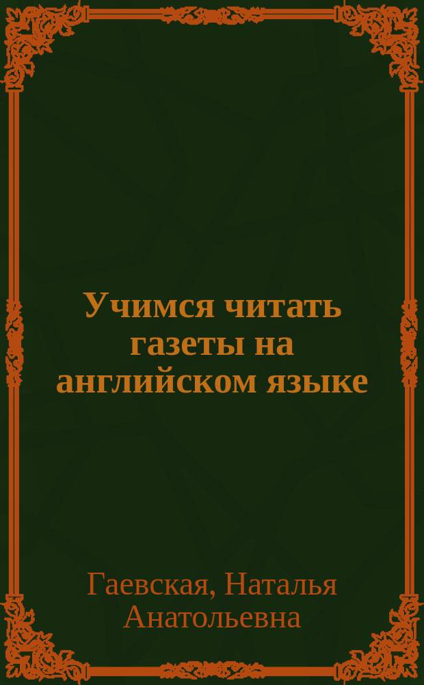 Учимся читать газеты на английском языке : учебное пособие : для студентов 1-2 курсов неязыковых факультетов гуманитарных вузов, обучающихся по профилю "Журналистика"