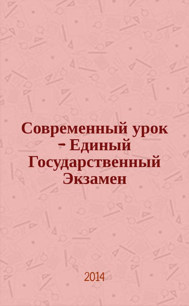 Современный урок - Единый Государственный Экзамен : СУ - ЕГЭ предметно-содержательный журнал для заместителей директора по учебно-воспитательной и научно-методической работе и учителей-предметников. 2014, № 7 (97)