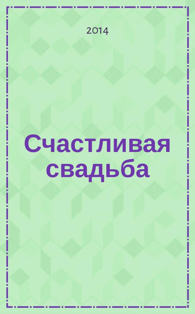 Счастливая свадьба : официальное издание Мэра и Правительства Москвы. 2014, № 6