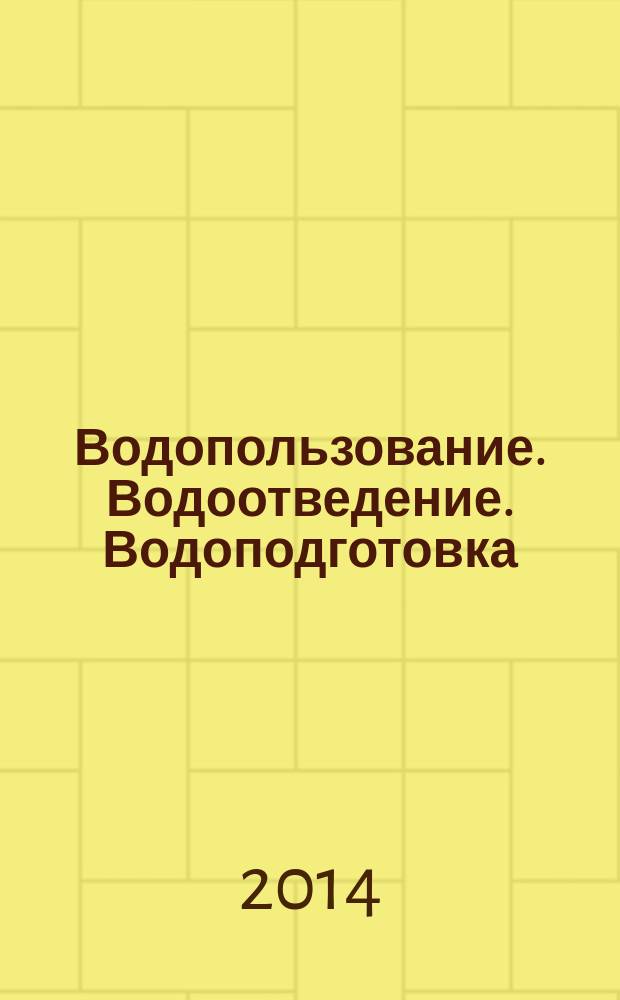 Водопользование. Водоотведение. Водоподготовка : приложение к журналу "Водоочистка". 2014, № 10 = Водопользование. Водоотведение. Водоподготовка : приложение к журналу "Водоочистка". 2014, № 4