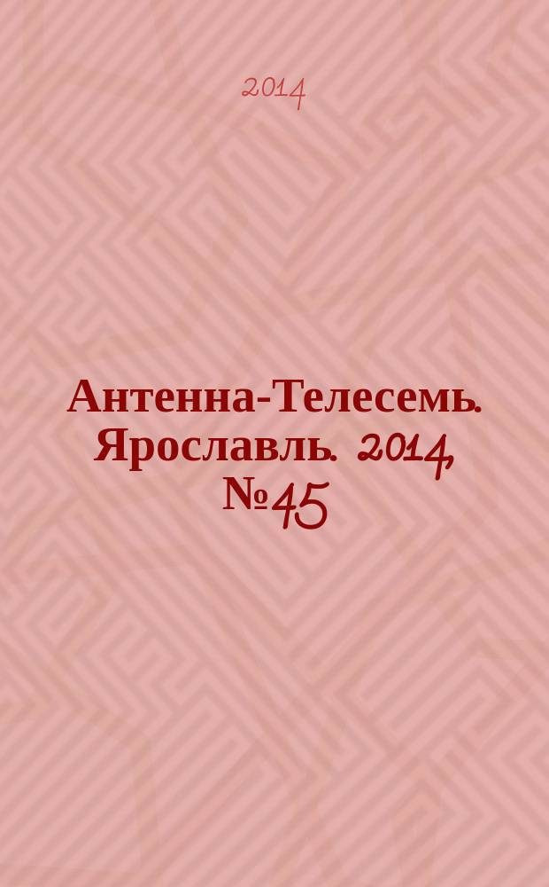 Антенна-Телесемь. Ярославль. 2014, № 45 (567)